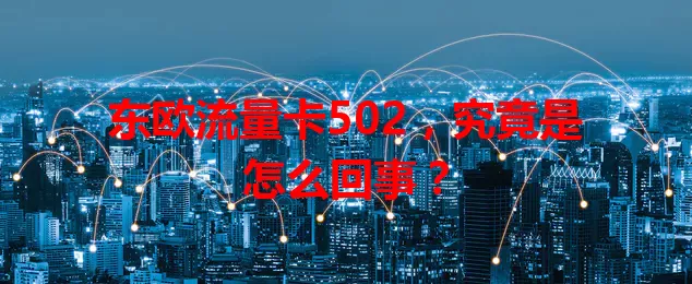 东欧流量卡502，究竟是怎么回事？