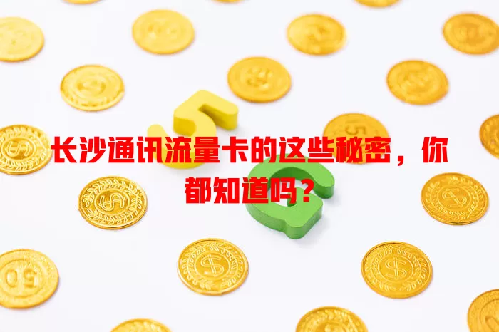 长沙通讯流量卡的这些秘密，你都知道吗？