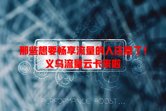 那些想要畅享流量的人注意了！义乌流量云卡来啦