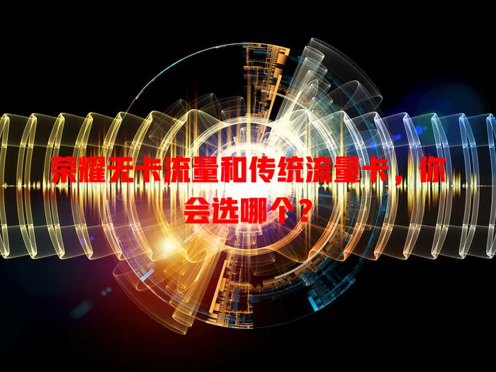 荣耀无卡流量和传统流量卡，你会选哪个？