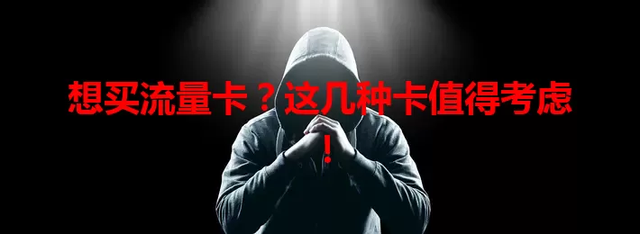 想买流量卡？这几种卡值得考虑！