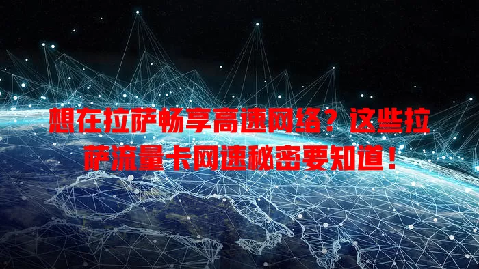 想在拉萨畅享高速网络？这些拉萨流量卡网速秘密要知道！
