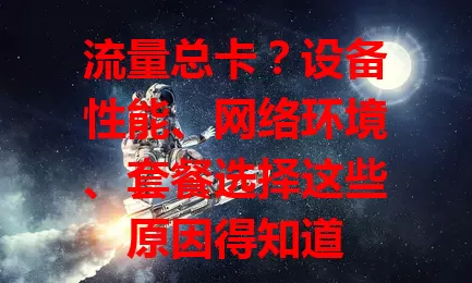 流量总卡？设备性能、网络环境、套餐选择这些原因得知道