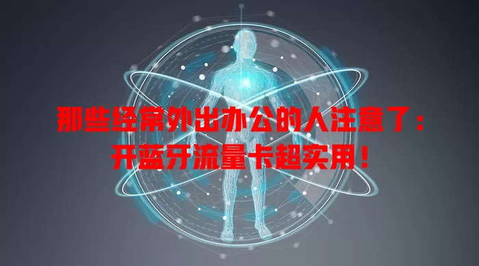 那些经常外出办公的人注意了：开蓝牙流量卡超实用！