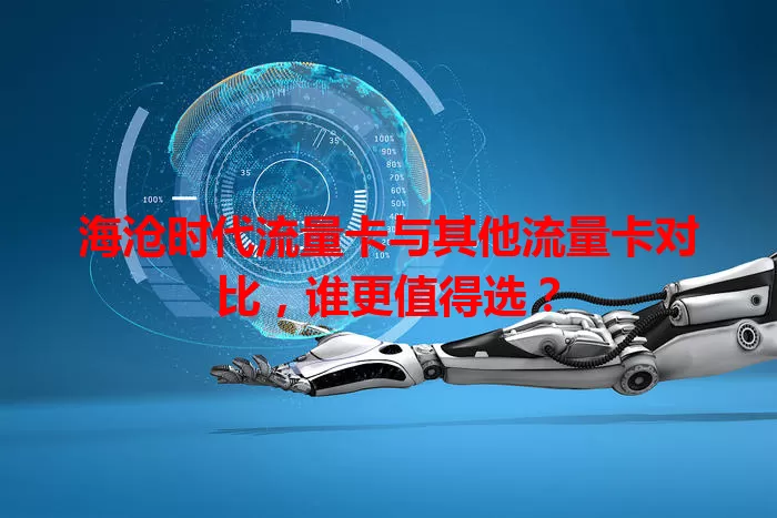 海沧时代流量卡与其他流量卡对比，谁更值得选？