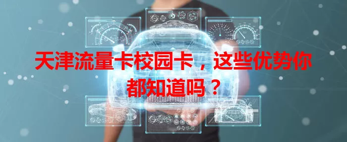 天津流量卡校园卡，这些优势你都知道吗？