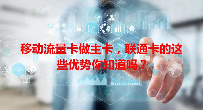 移动流量卡做主卡，联通卡的这些优势你知道吗？