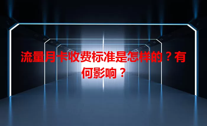 流量月卡收费标准是怎样的？有何影响？