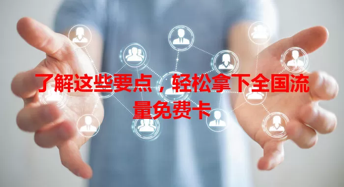 了解这些要点，轻松拿下全国流量免费卡
