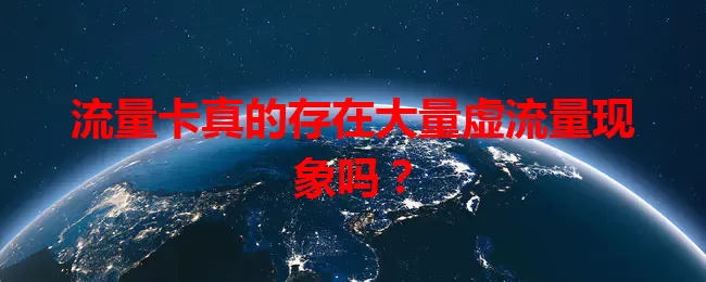 流量卡真的存在大量虚流量现象吗？