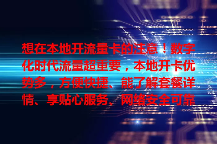 想在本地开流量卡的注意！数字化时代流量超重要，本地开卡优势多，方便快捷、能了解套餐详情、享贴心服务、网络安全可靠，但要留意对比套餐和手续，多留意多比较，轻松get适合流量卡畅享便利