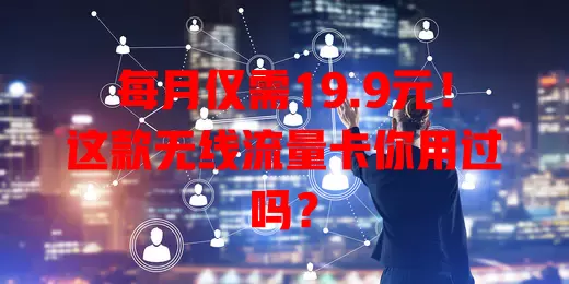 每月仅需19.9元！这款无线流量卡你用过吗？