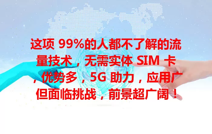 这项 99%的人都不了解的流量技术，无需实体 SIM 卡，优势多，5G 助力，应用广但面临挑战，前景超广阔！