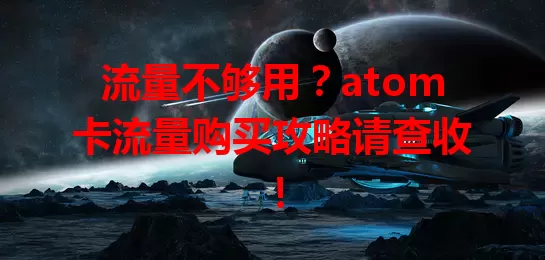 流量不够用？atom卡流量购买攻略请查收！