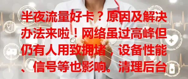 半夜流量好卡？原因及解决办法来啦！网络虽过高峰但仍有人用致拥堵，设备性能、信号等也影响。清理后台、检查更新、调网络设置，告别卡顿，畅享半夜网络乐趣