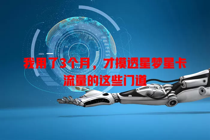 我用了3个月，才摸透星梦星卡流量的这些门道