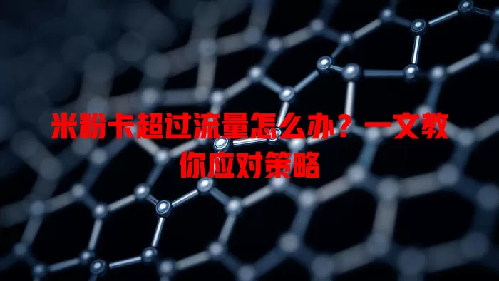 米粉卡超过流量怎么办？一文教你应对策略