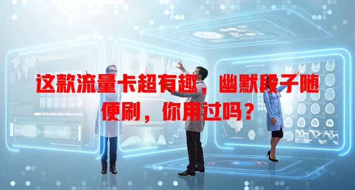 这款流量卡超有趣，幽默段子随便刷，你用过吗？