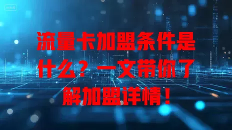 流量卡加盟条件是什么？一文带你了解加盟详情！
