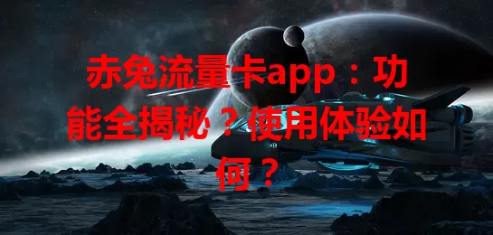 赤兔流量卡app：功能全揭秘？使用体验如何？