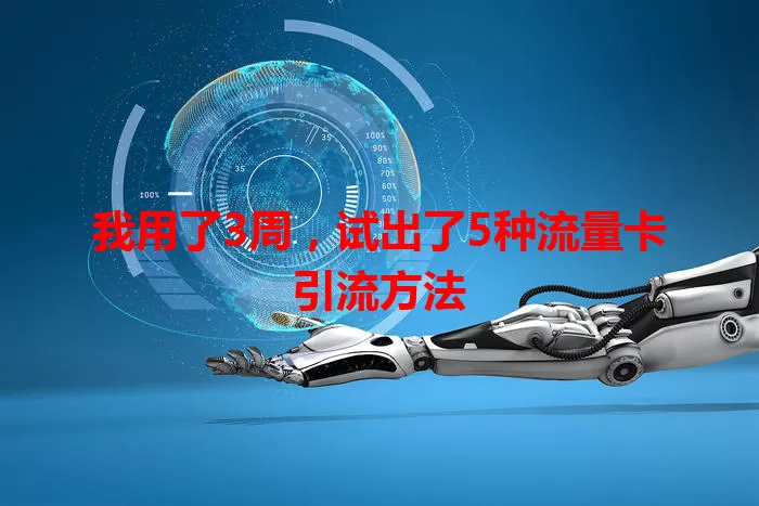 我用了3周，试出了5种流量卡引流方法