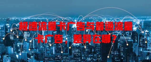 极速流量卡广告与普通流量卡广告，差异在哪？