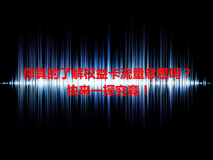 你真的了解权益卡流量意思吗？快来一探究竟！