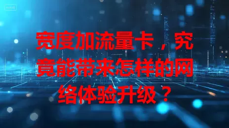 宽度加流量卡，究竟能带来怎样的网络体验升级？