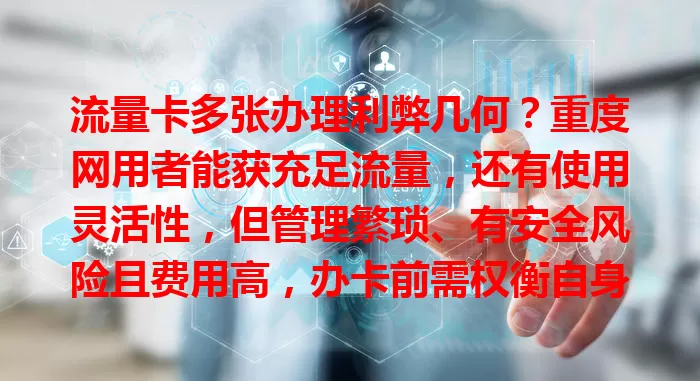 流量卡多张办理利弊几何？重度网用者能获充足流量，还有使用灵活性，但管理繁琐、有安全风险且费用高，办卡前需权衡自身多方面因素。
