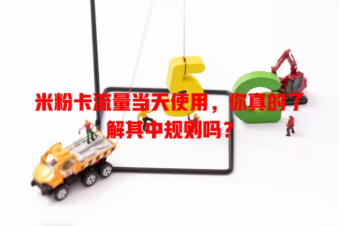 米粉卡流量当天使用，你真的了解其中规则吗？