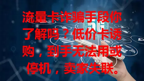流量卡诈骗手段你了解吗？低价卡诱购，到手无法用或停机，卖家失联。还有诱导搞刷单跑分，骗高额报酬。买卡选正规渠道，防诈骗，发现及时举报，守护财产安全