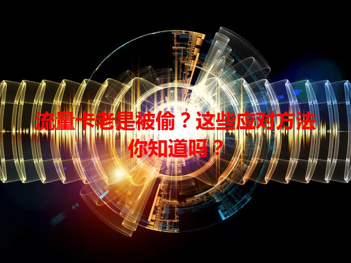 流量卡老是被偷？这些应对方法你知道吗？
