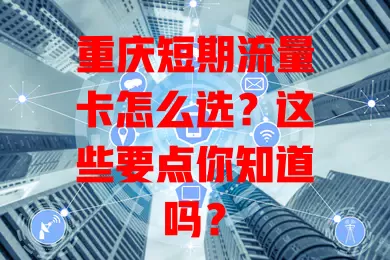 重庆短期流量卡怎么选？这些要点你知道吗？
