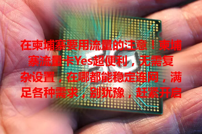 在柬埔寨要用流量的注意！柬埔寨流量卡Yes超便利，无需复杂设置，在哪都能稳定连网，满足各种需求，别犹豫，赶紧开启畅快网络之旅！