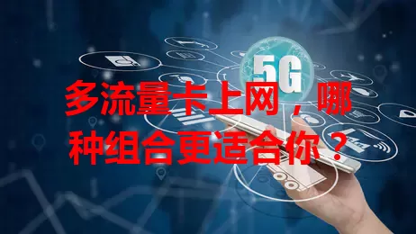 多流量卡上网，哪种组合更适合你？