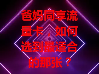 爸妈同享流量卡，如何选到最适合的那张？
