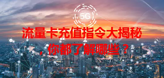 流量卡充值指令大揭秘，你都了解哪些？