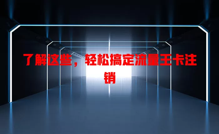 了解这些，轻松搞定流量王卡注销