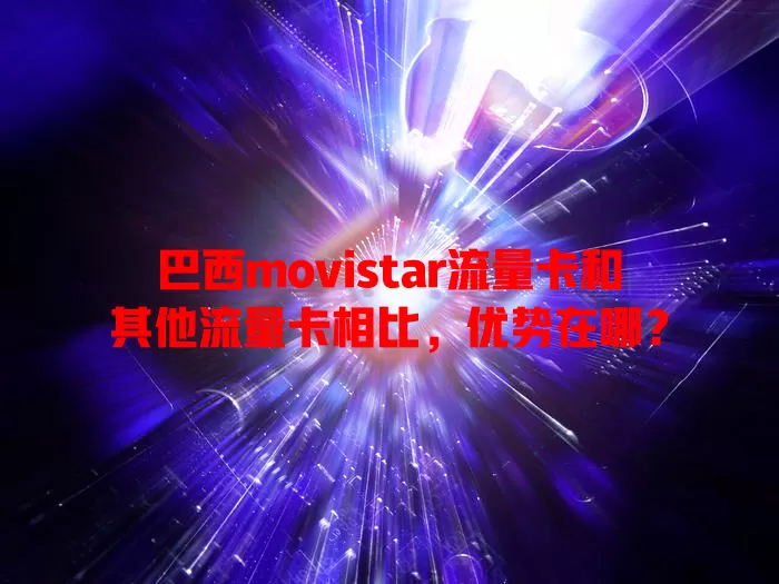 巴西movistar流量卡和其他流量卡相比，优势在哪？