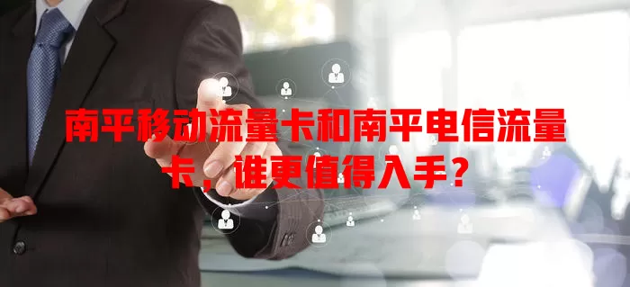 南平移动流量卡和南平电信流量卡，谁更值得入手？