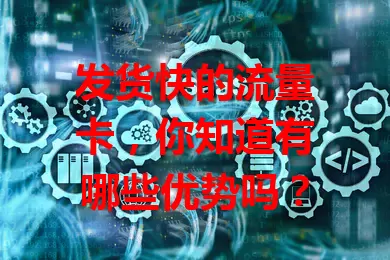 发货快的流量卡，你知道有哪些优势吗？