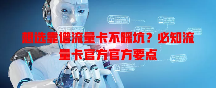 想选靠谱流量卡不踩坑？必知流量卡官方官方要点