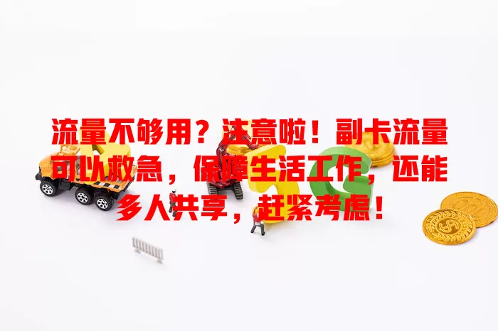 流量不够用？注意啦！副卡流量可以救急，保障生活工作，还能多人共享，赶紧考虑！