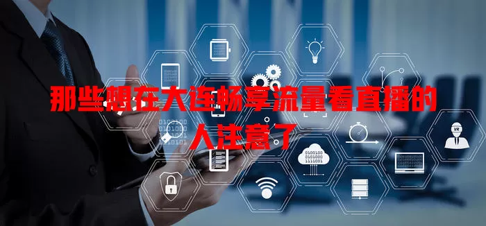 那些想在大连畅享流量看直播的人注意了