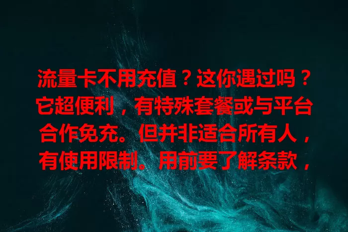 流量卡不用充值？这你遇过吗？它超便利，有特殊套餐或与平台合作免充。但并非适合所有人，有使用限制。用前要了解条款，谨慎选，才能畅享便利，让网络生活更顺畅