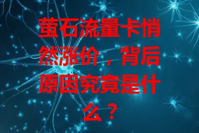 萤石流量卡悄然涨价，背后原因究竟是什么？