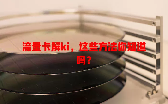 流量卡解ki，这些方法你知道吗？