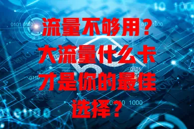 流量不够用？大流量什么卡才是你的最佳选择？
