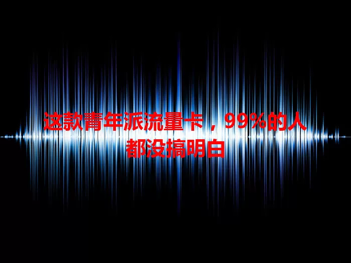 这款青年派流量卡，99%的人都没搞明白