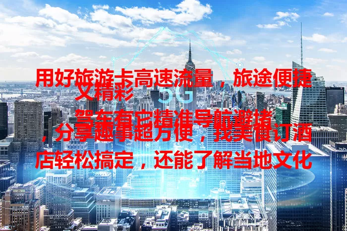 用好旅游卡高速流量，旅途便捷又精彩
驾车有它精准导航避堵，分享趣事超方便，找美食订酒店轻松搞定，还能了解当地文化历史，选卡留意覆盖稳定，用好它畅享无忧旅途！